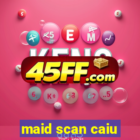 maid scan caiu